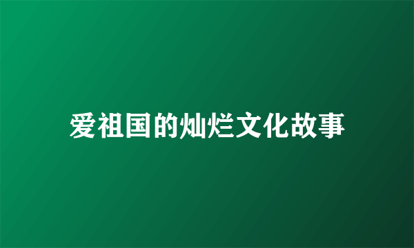 爱祖国的灿烂文化故事