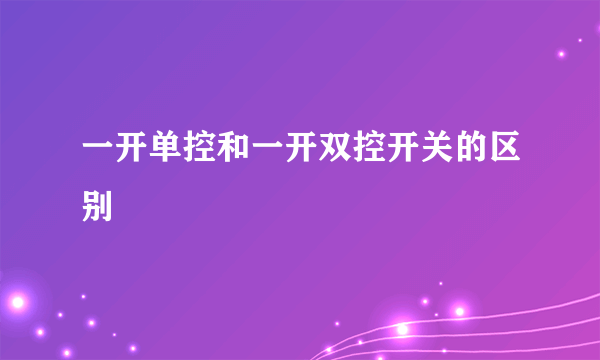 一开单控和一开双控开关的区别