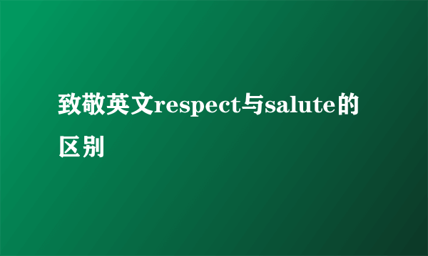 致敬英文respect与salute的区别