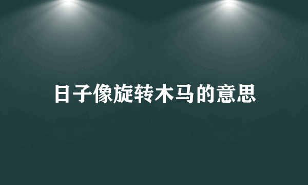 日子像旋转木马的意思