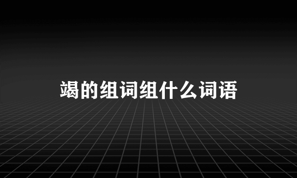 竭的组词组什么词语