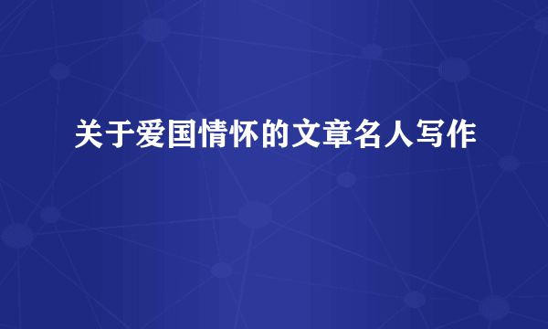 关于爱国情怀的文章名人写作
