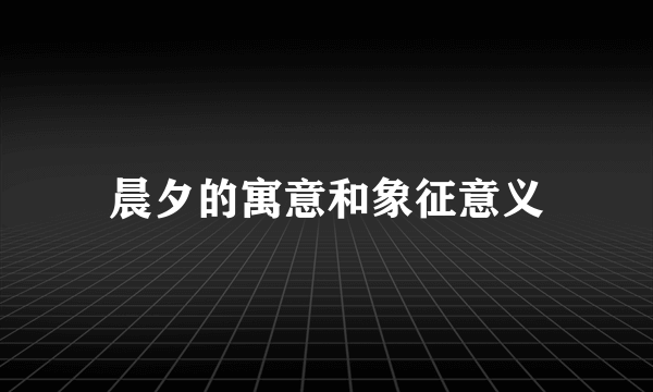 晨夕的寓意和象征意义