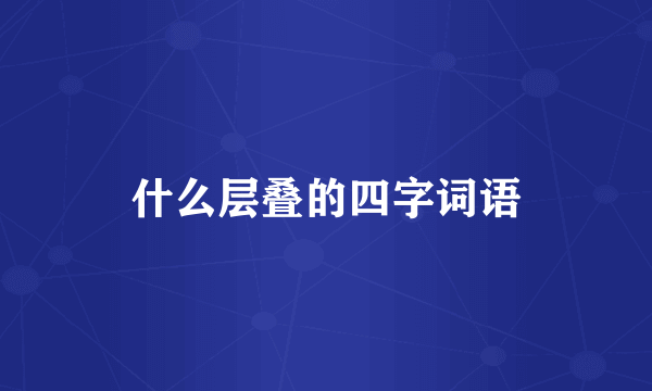 什么层叠的四字词语