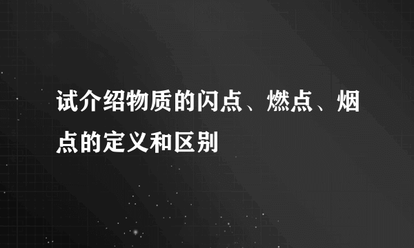 试介绍物质的闪点、燃点、烟点的定义和区别