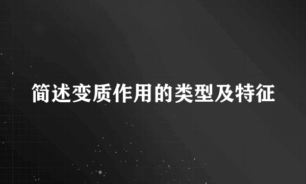 简述变质作用的类型及特征