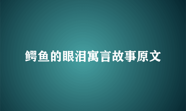 鳄鱼的眼泪寓言故事原文