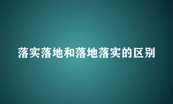落实落地和落地落实的区别