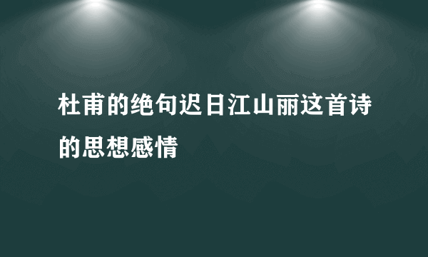 杜甫的绝句迟日江山丽这首诗的思想感情