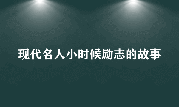 现代名人小时候励志的故事