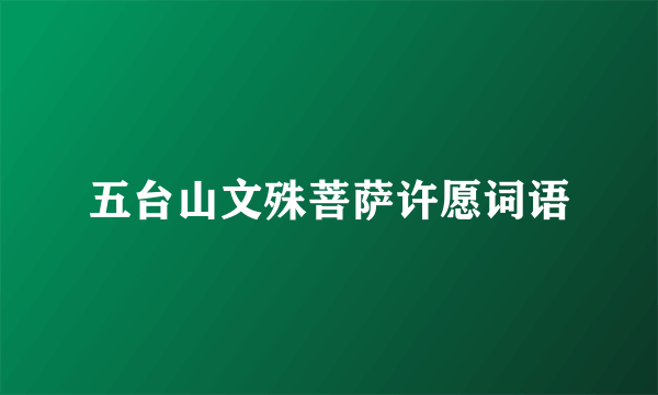五台山文殊菩萨许愿词语