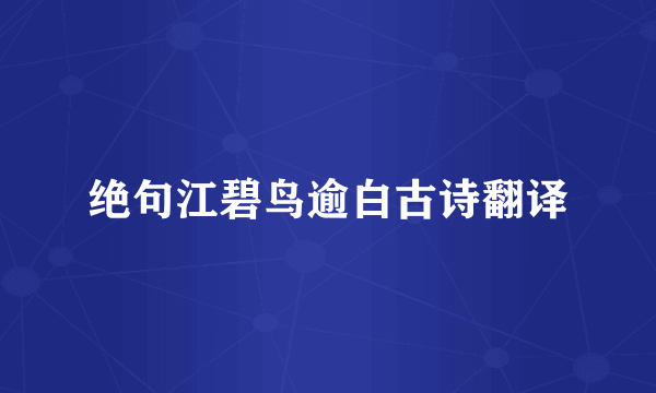 绝句江碧鸟逾白古诗翻译