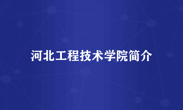 河北工程技术学院简介