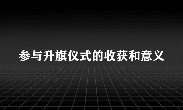 参与升旗仪式的收获和意义