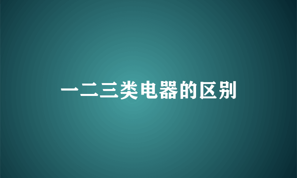 一二三类电器的区别