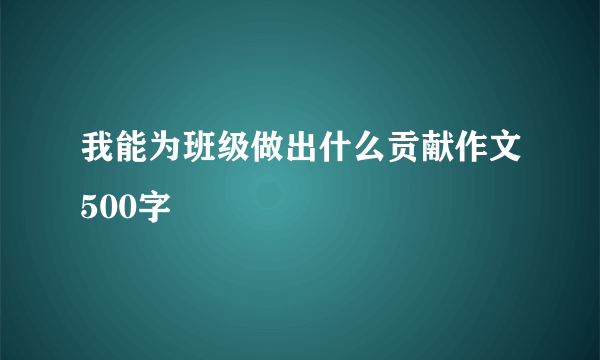 我能为班级做出什么贡献作文500字