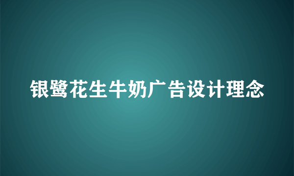 银鹭花生牛奶广告设计理念