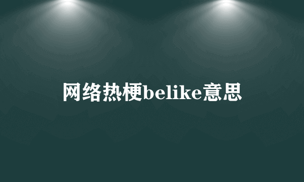 网络热梗belike意思