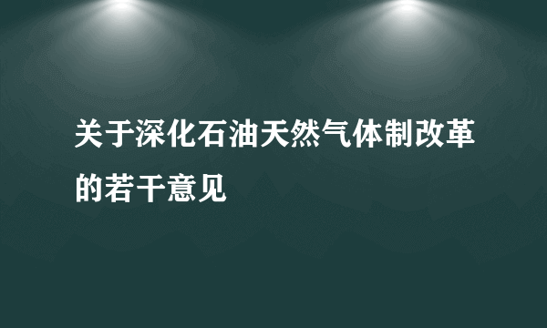 关于深化石油天然气体制改革的若干意见