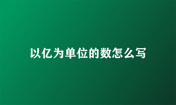 以亿为单位的数怎么写