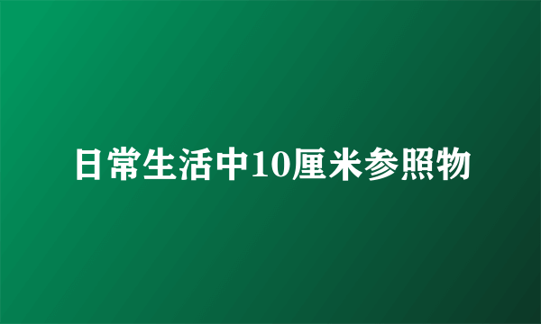 日常生活中10厘米参照物