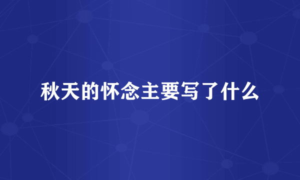 秋天的怀念主要写了什么