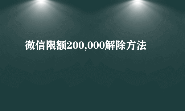 微信限额200,000解除方法