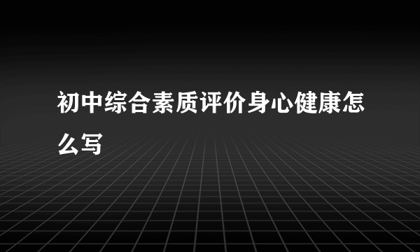 初中综合素质评价身心健康怎么写