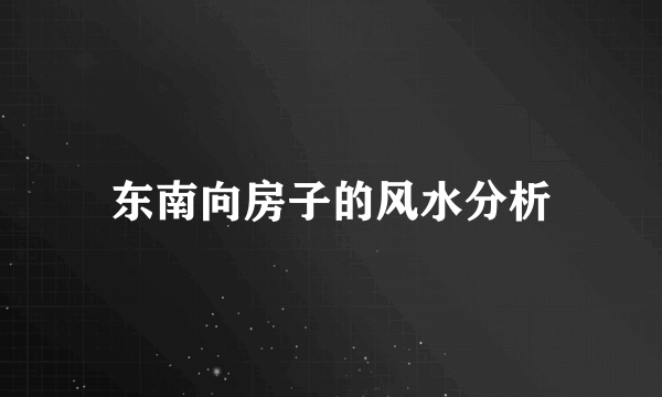 东南向房子的风水分析