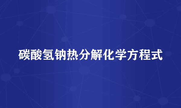 碳酸氢钠热分解化学方程式
