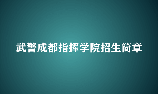 武警成都指挥学院招生简章