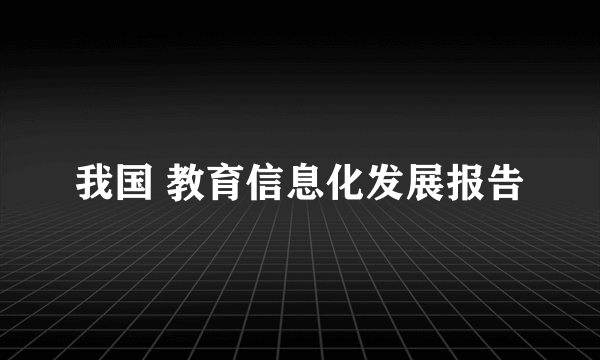 我国 教育信息化发展报告