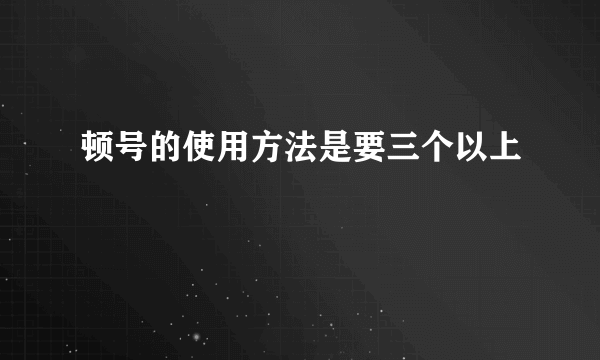 顿号的使用方法是要三个以上