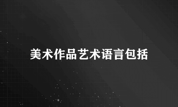 美术作品艺术语言包括