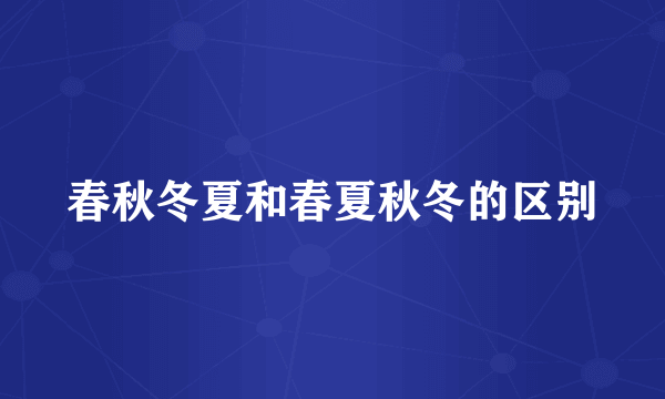 春秋冬夏和春夏秋冬的区别