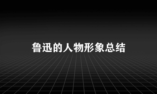 鲁迅的人物形象总结
