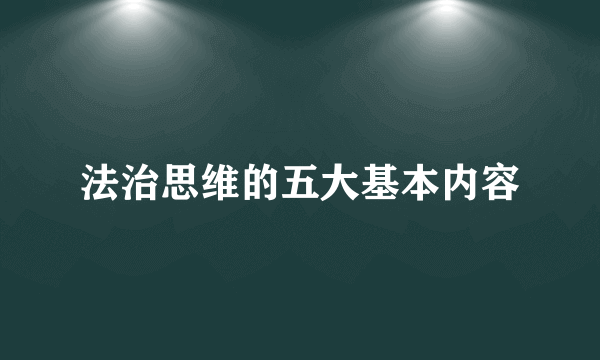 法治思维的五大基本内容