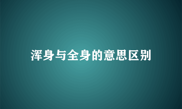 浑身与全身的意思区别