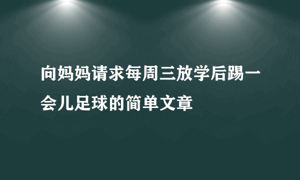 向妈妈请求每周三放学后踢一会儿足球的简单文章