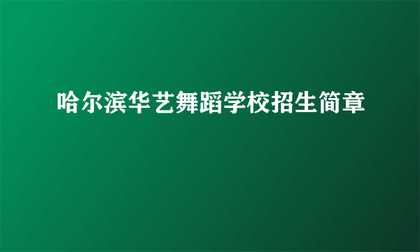 哈尔滨华艺舞蹈学校招生简章