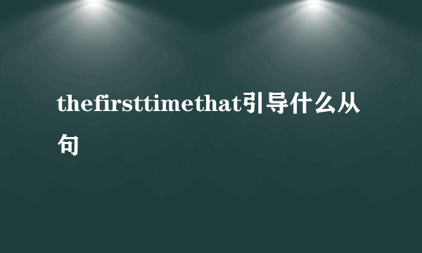 thefirsttimethat引导什么从句