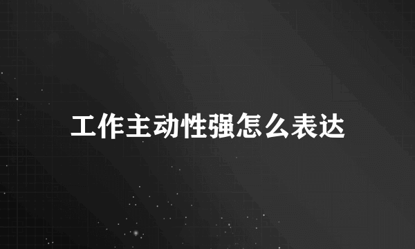 工作主动性强怎么表达