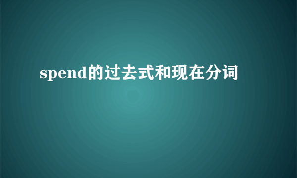 spend的过去式和现在分词