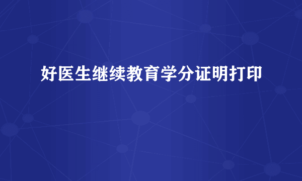 好医生继续教育学分证明打印