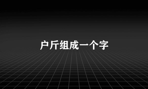 户斤组成一个字