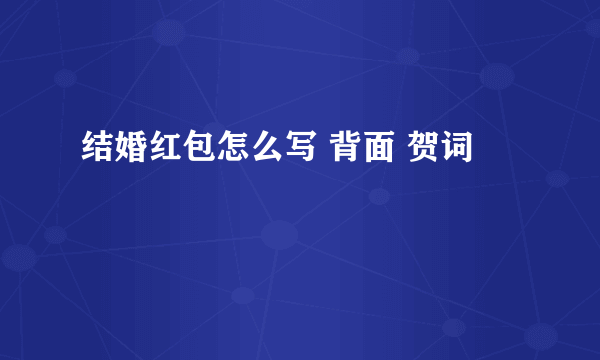 结婚红包怎么写 背面 贺词