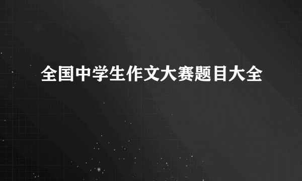 全国中学生作文大赛题目大全