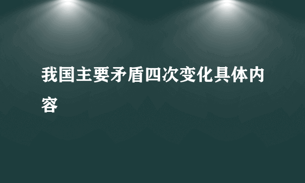 我国主要矛盾四次变化具体内容
