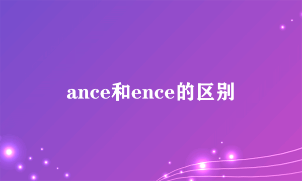 ance和ence的区别