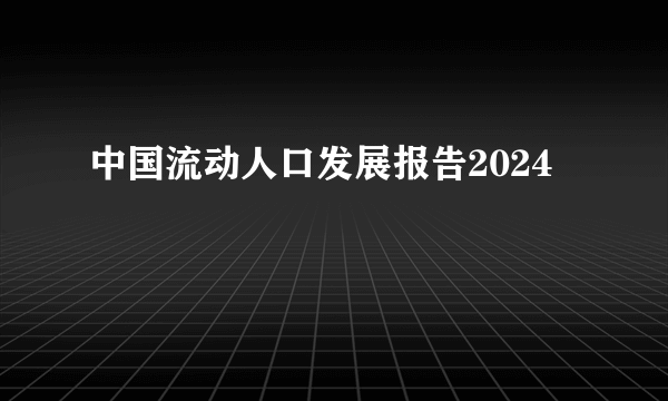 中国流动人口发展报告2024